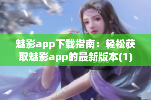 魅影app下载指南：轻松获取魅影app的最新版本(1)