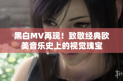 黑白MV再现！致敬经典欧美音乐史上的视觉瑰宝