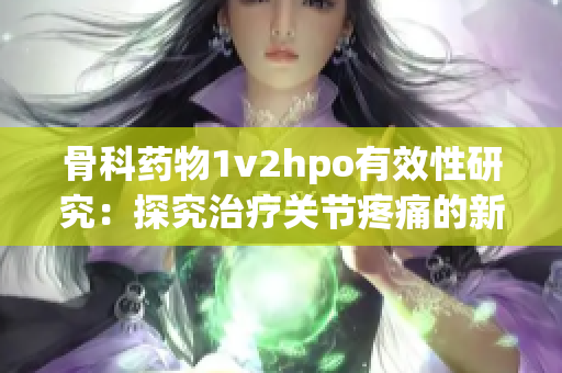 骨科药物1v2hpo有效性研究：探究治疗关节疼痛的新方向