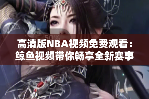 高清版NBA视频免费观看：鲸鱼视频带你畅享全新赛事体验