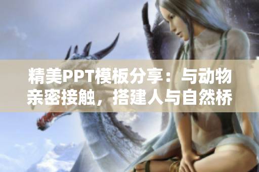 精美PPT模板分享：与动物亲密接触，搭建人与自然桥梁。