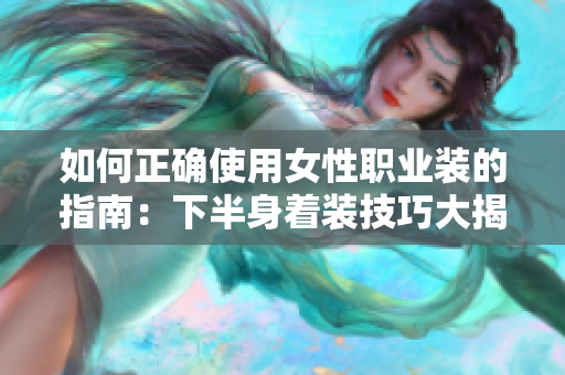 如何正确使用女性职业装的指南：下半身着装技巧大揭秘