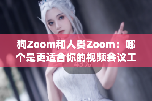 狗Zoom和人类Zoom：哪个是更适合你的视频会议工具？(1)