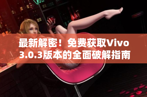 最新解密！免费获取Vivo 3.0.3版本的全面破解指南