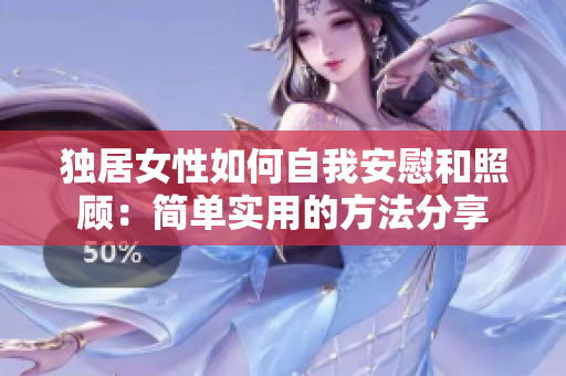 独居女性如何自我安慰和照顾：简单实用的方法分享