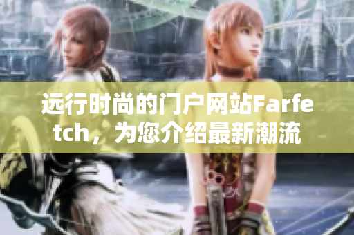 远行时尚的门户网站Farfetch，为您介绍最新潮流