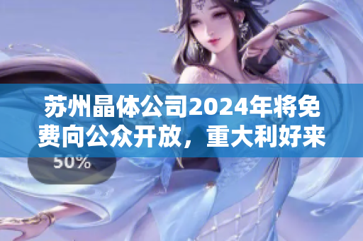 苏州晶体公司2024年将免费向公众开放，重大利好来袭