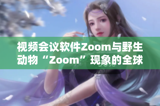 视频会议软件Zoom与野生动物“Zoom”现象的全球运动