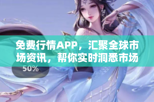 免费行情APP，汇聚全球市场资讯，帮你实时洞悉市场动态