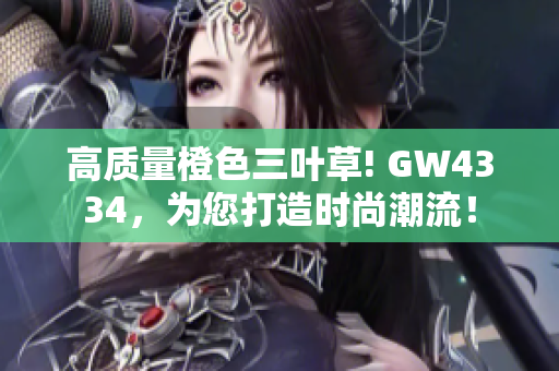 高质量橙色三叶草! GW4334，为您打造时尚潮流！