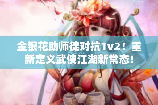 金银花助师徒对抗1v2！重新定义武侠江湖新常态！