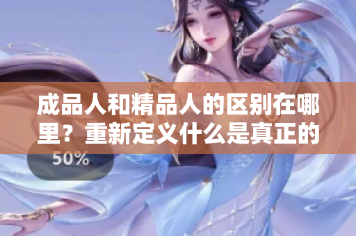 成品人和精品人的区别在哪里？重新定义什么是真正的精品人？