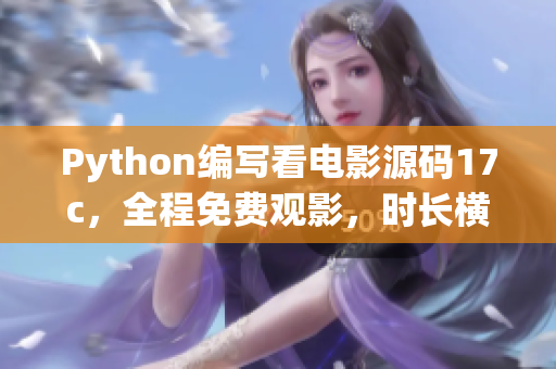 Python编写看电影源码17c，全程免费观影，时长横跨17个国家航线(1)