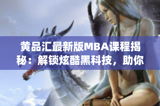 黄品汇最新版MBA课程揭秘：解锁炫酷黑科技，助你职场逆袭(1)