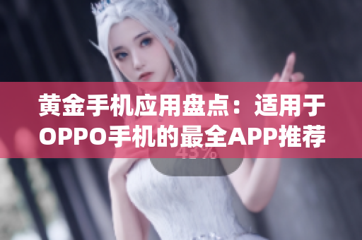 黄金手机应用盘点：适用于OPPO手机的最全APP推荐(1)