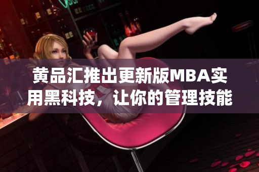 黄品汇推出更新版MBA实用黑科技，让你的管理技能更上一层楼(1)