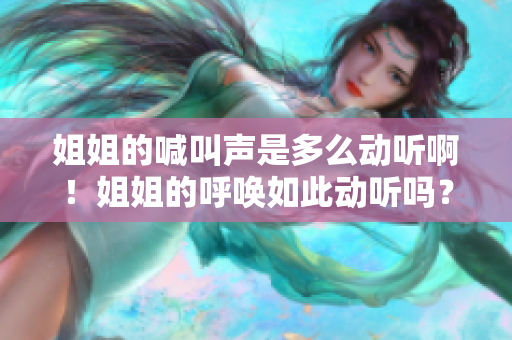 姐姐的喊叫声是多么动听啊！姐姐的呼唤如此动听吗？