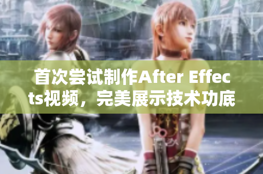 首次尝试制作After Effects视频，完美展示技术功底