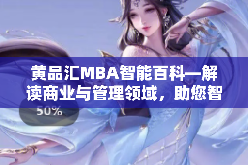 黄品汇MBA智能百科—解读商业与管理领域，助您智慧成长