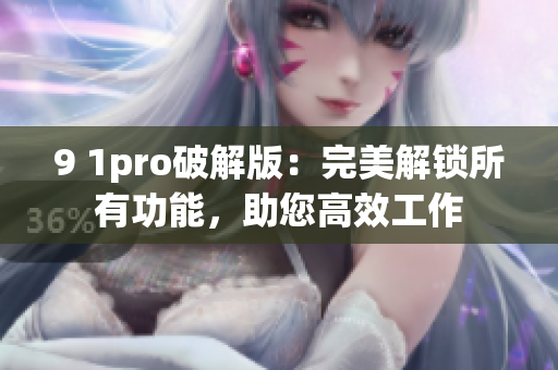 9 1pro破解版：完美解锁所有功能，助您高效工作