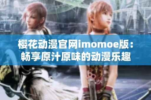 樱花动漫官网imomoe版：畅享原汁原味的动漫乐趣