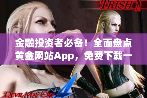 金融投资者必备！全面盘点黄金网站App，免费下载一网打尽