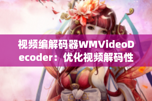 视频编解码器WMVideoDecoder：优化视频解码性能，提升播放体验(1)