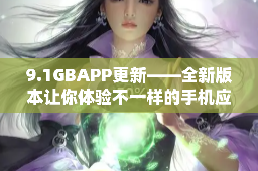 9.1GBAPP更新——全新版本让你体验不一样的手机应用(1)