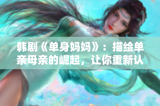 韩剧《单身妈妈》：描绘单亲母亲的崛起，让你重新认识爱与勇气