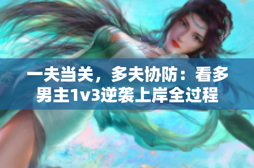 一夫当关，多夫协防：看多男主1v3逆袭上岸全过程