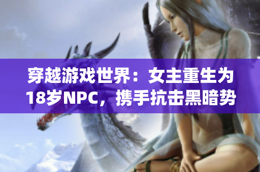 穿越游戏世界：女主重生为18岁NPC，携手抗击黑暗势力(1)