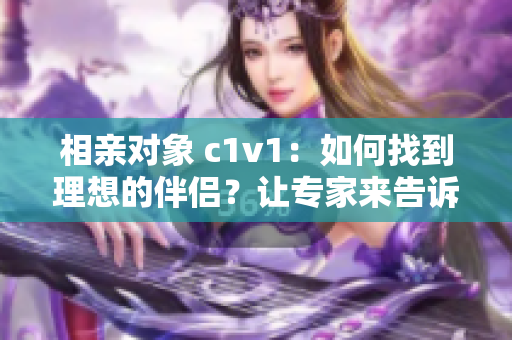 相亲对象 c1v1：如何找到理想的伴侣？让专家来告诉你！