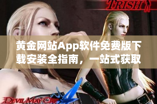 黄金网站App软件免费版下载安装全指南，一站式获取黄金资源