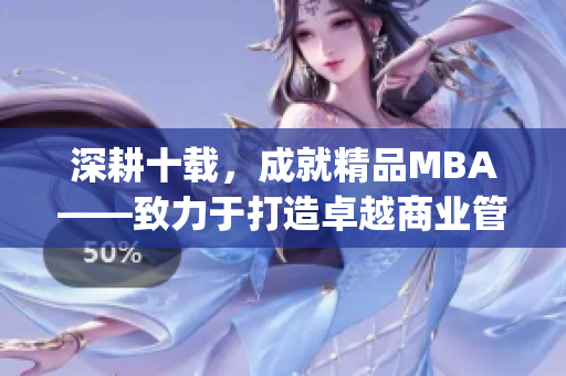 深耕十载，成就精品MBA——致力于打造卓越商业管理教育(1)