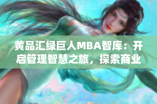 黄品汇绿巨人MBA智库：开启管理智慧之旅，探索商业精髓(1)