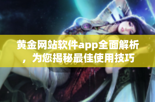 黄金网站软件app全面解析，为您揭秘最佳使用技巧