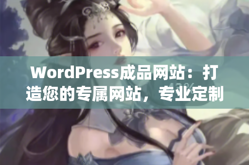 WordPress成品网站：打造您的专属网站，专业定制服务助您快速上线(1)