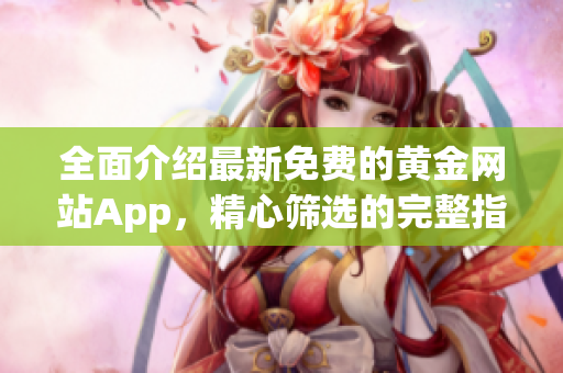 全面介绍最新免费的黄金网站App，精心筛选的完整指南