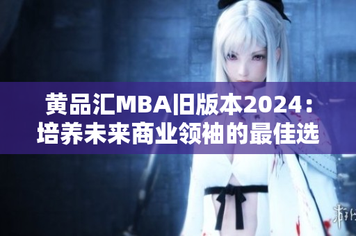 黄品汇MBA旧版本2024：培养未来商业领袖的最佳选择