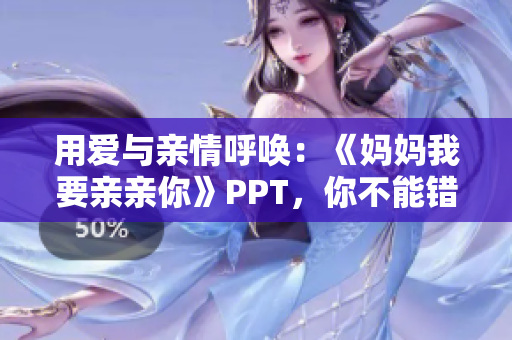 用爱与亲情呼唤：《妈妈我要亲亲你》PPT，你不能错过的亲子分享