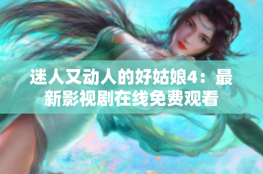 迷人又动人的好姑娘4：最新影视剧在线免费观看