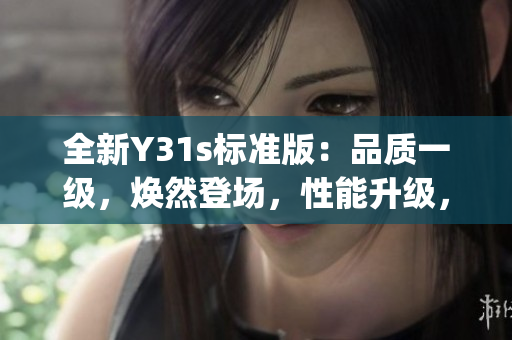 全新Y31s标准版：品质一级，焕然登场，性能升级，实力再造(1)