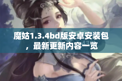 魔姑1.3.4bd版安卓安装包，最新更新内容一览