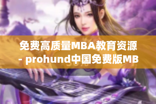 免费高质量MBA教育资源- prohund中国免费版MBA智库(1)