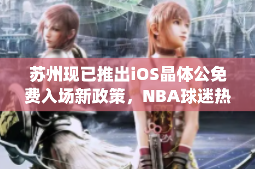 苏州现已推出iOS晶体公免费入场新政策，NBA球迷热情高涨(1)