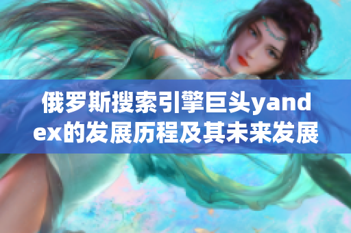 俄罗斯搜索引擎巨头yandex的发展历程及其未来发展前景