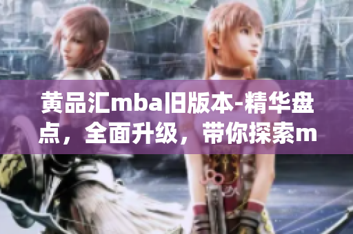 黄品汇mba旧版本-精华盘点，全面升级，带你探索mba新风向(1)