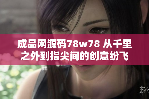 成品网源码78w78 从千里之外到指尖间的创意纷飞