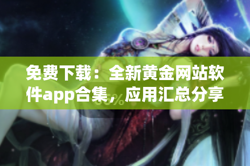 免费下载：全新黄金网站软件app合集，应用汇总分享