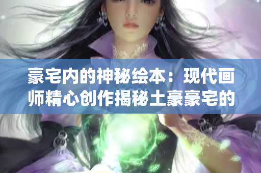 豪宅内的神秘绘本：现代画师精心创作揭秘土豪豪宅的秘密故事(1)